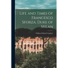 Life and Times of Francesco Sforza, Duke of Milan - Paperback
