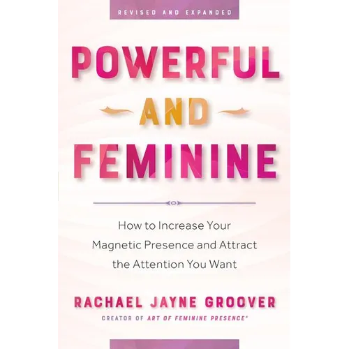 Powerful and Feminine: How to Increase Your Magnetic Presence and Attract the Attention You Want - Paperback