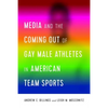 Media and the Coming Out of Gay Male Athletes in American Team Sports - Paperback