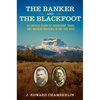 The Banker and the Blackfoot: An Untold Story of Friendship, Trust, and Broken Promises in the Old West - Hardcover