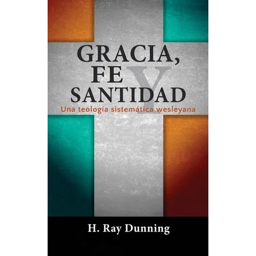 Gracia, Fe y Santidad: Una teología sistemática wesleyana - Hardcover
