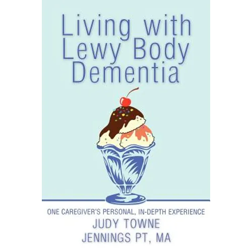 Living with Lewy Body Dementia: One Caregiver's Personal, In-Depth Experience - Paperback