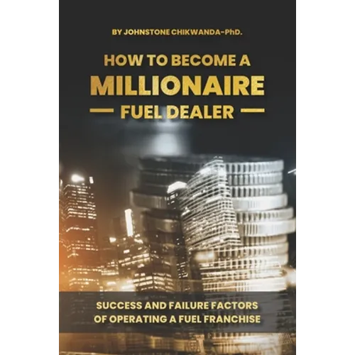 How To Become a Millionaire Fuel Dealer: Success And Failure Factors of Operating a Fuel Franchise - Paperback