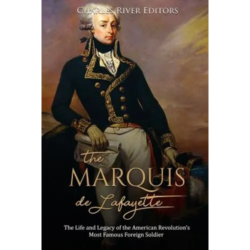 The Marquis de Lafayette: The Life and Legacy of the American Revolution's Most Famous Foreign Soldier - Paperback