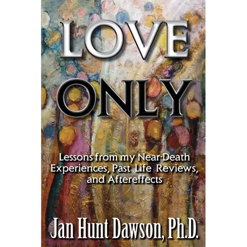 Love Only: Lessons from my Near-Death Experiences, Past Life Reviews, and Aftereffects - Paperback