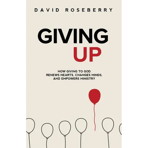 Giving Up: How Giving to God Renews Hearts, Changes Minds, and Empowers Ministry - Paperback