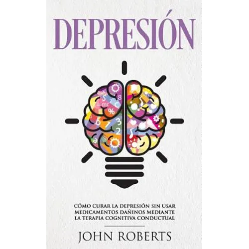 Depresion: Cómo Curar la Depresión sin usar Medicamentos Mediante la Terapia Cognitiva Conductual (Libro en español/Spanish book version) - Paperback