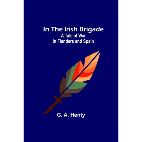 In the Irish Brigade; A Tale of War in Flanders and Spain - Paperback