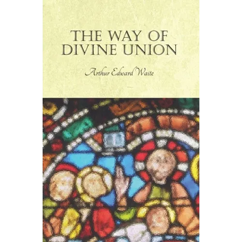 The Way of Divine Union: Being a Doctrine of Experience in the Life of Sanctity, Considered on the Faith of its Testimonies and Interpreted After a Ne - Paperback