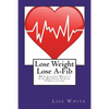 Lose Weight Lose A-Fib: How Losing Weight Can Reverse Atrial Fibrillation - Paperback