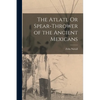 The Atlatl Or Spear-Thrower of the Ancient Mexicans - Paperback
