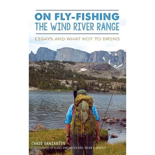 On Fly-Fishing the Wind River Range: Essays and What Not to Bring - Hardcover