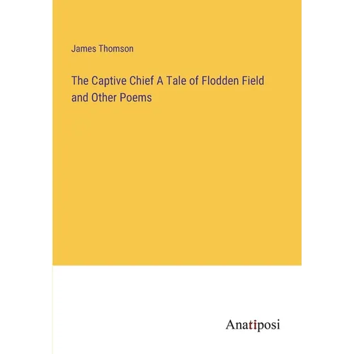 The Captive Chief A Tale of Flodden Field and Other Poems - Paperback