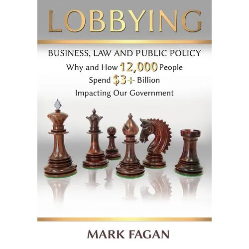 Lobbying: Business, Law and Public Policy, Why and How 12,000 People Spend $3+ Billion Impacting Our Government - Paperback