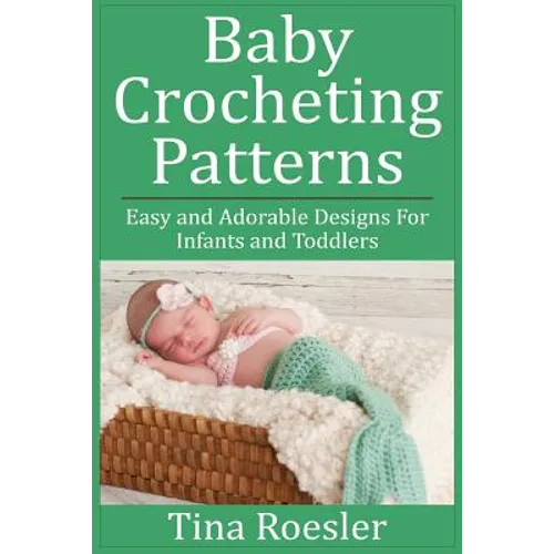 Baby Crocheting Patterns: Easy and Adorable Designs For Infants and Toddlers - Paperback