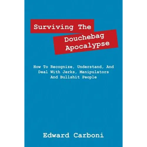 Surviving the Douchebag Apocalypse: How to Recognize, Understand, and Deal with Jerks, Manipulators and Bullshit People - Paperback
