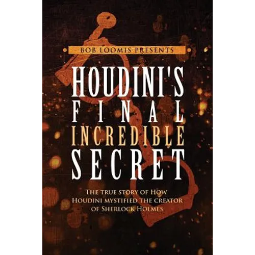 Houdini's Final Incredible Secret: How Houdini Mystified Sherlock Holmes' Creator - Paperback