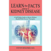 LEARN the FACTS ABOUT KIDNEY DISEASE: A Self-Help Guide to Better Kidney Health With Proven Therapies - Paperback