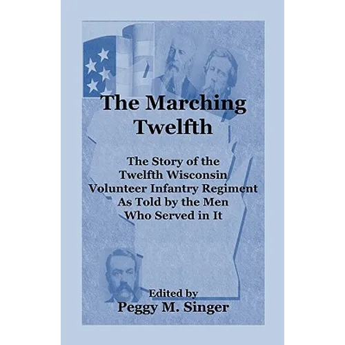 The Marching Twelfth: The Story of the Twelfth Wisconsin Volunteer Infantry Regiment as Told by the Men Who Served In It - Paperback