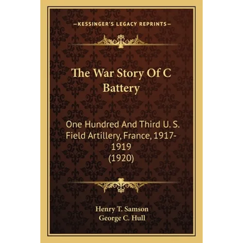 The War Story Of C Battery: One Hundred And Third U. S. Field Artillery, France, 1917-1919 (1920) - Paperback
