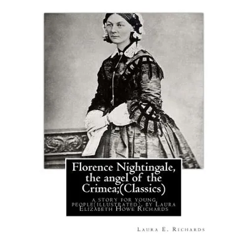 Florence Nightingale, the angel of the Crimea; By Laura E. Richards (Classics): a story for young people(illustrated), by Laura Elizabeth Howe Richard - Paperback