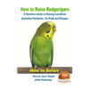 How to Raise Budgerigars - A Newbie's Guide to Raising Lovebirds - Australian Parakeets - for Profit and Pleasure - Paperback