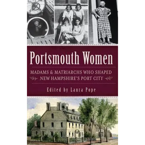 Portsmouth Women: Madams & Matriarchs Who Shaped New Hampshire's Port City - Hardcover