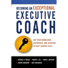 The Becoming an Exceptional Executive Coach: Use Your Knowledge, Experience, and Intuition to Help Leaders Excel - Paperback