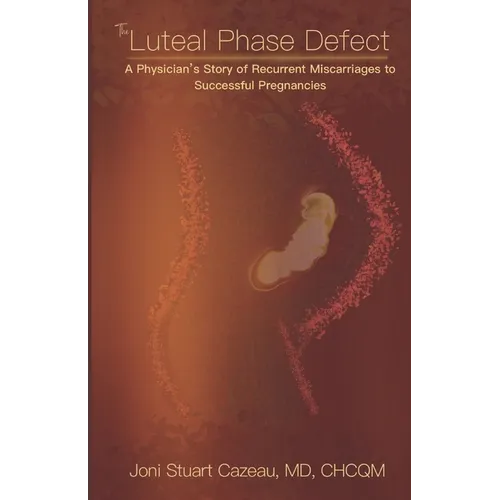 The Luteal Phase Defect: A Physician's Story of Recurrent Miscarriages to Successful Pregnancy - Paperback