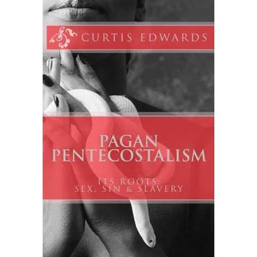 Pagan Pentecostalism: Its Roots: Sex, Sin & Slavery - Paperback