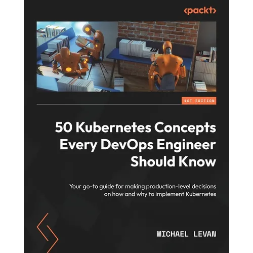 50 Kubernetes Concepts Every DevOps Engineer Should Know: Your go-to guide for making production-level decisions on how and why to implement Kubernete - Paperback