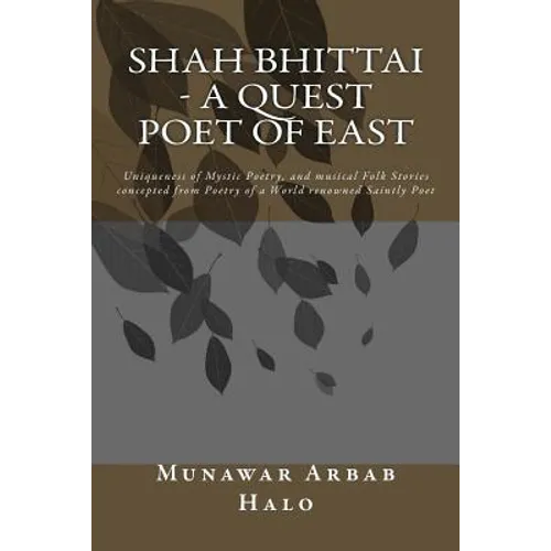 Shah Bhittai - A Quest Poet Of East: Uniqueness of Mystic Poetry, and musical Folk Stories concepted from Poetry of a World renowned Saintly Poet - Paperback