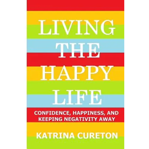 Living the Happy Life: Confidence, Happiness, and Keeping Negativity Away - Paperback