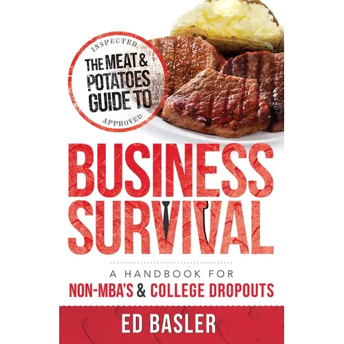 The Meat & Potatoes Guide to Business Survival: A Handbook for Non-Mba's & College Dropouts - Paperback