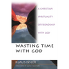 Wasting Time with God: A Christian Spirituality of Friendship with God - Paperback