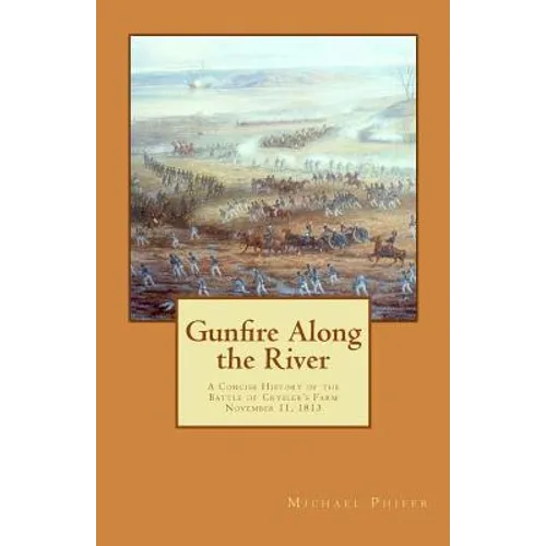 Gunfire Along the River: A Concise History of the Battle of Crysler's Farm November 11, 1813 - Paperback
