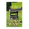 How To Dig A Well: Pictured Guide On How To Drill A Well And Provide Your Homestead With Fresh Water: (How To Drill A Well) - Paperback