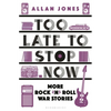 Too Late to Stop Now: More Rock'n'roll War Stories - Paperback