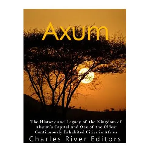 Axum: The History and Legacy of the Kingdom of Aksum's Capital and One of the Oldest Continuously Inhabited Cities in Africa - Paperback