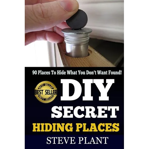 DIY Secret Hiding Places: 90 Places To Hide What You Don't Want Found! - Paperback