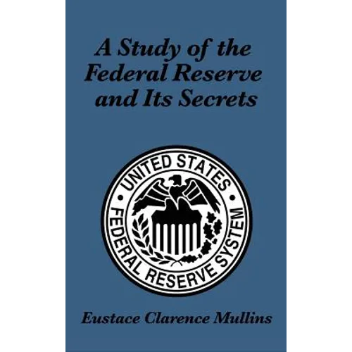 A Study of the Federal Reserve and Its Secrets: A Controversial Critique of Central Banking and Monetary Power - Hardcover