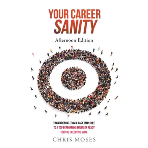 Your Career Sanity: Afternoon Edition: Transitioning from a Task Employee to a Top-Performing Manager Ready for the Executive Suite - Paperback