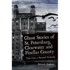 Ghost Stories of St. Petersburg, Clearwater and Pinellas County: Tales from a Haunted Peninsula - Hardcover