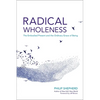 Radical Wholeness: The Embodied Present and the Ordinary Grace of Being - Paperback