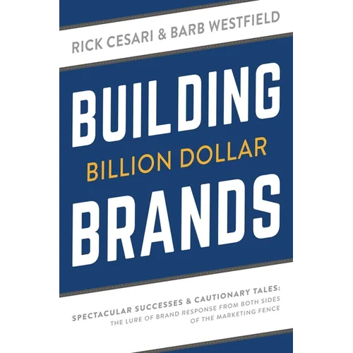 Building Billion Dollar Brands: Spectacular Successes & Cautionary Tales: The Lure of Brand Response from Both Sides of the Marketing Fence - Paperback