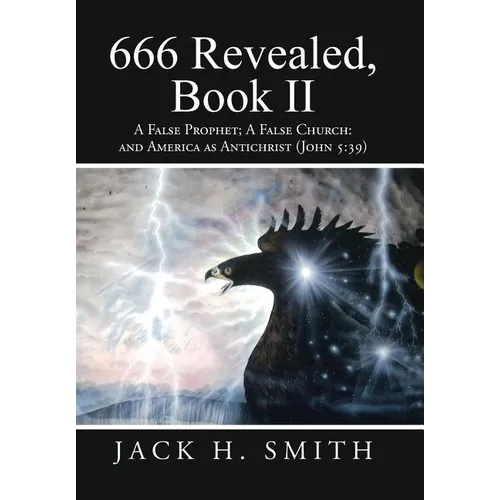 666 Revealed, Book II: A False Prophet; A False Church: And America as Antichrist (John 5:39) - Hardcover