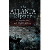 The Atlanta Ripper: The Unsolved Story of the Gate City's Most Infamous Murders - Hardcover