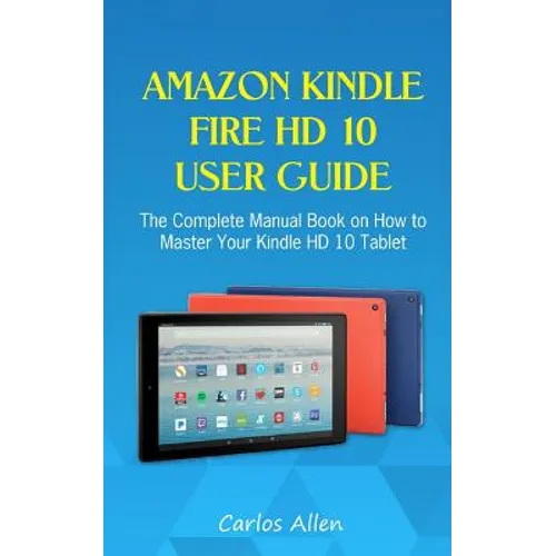 Amazon Kindle Fire HD 10 User Guide: The Complete Manual Book on How to Master Your Kindle HD 10 Tablet - Paperback