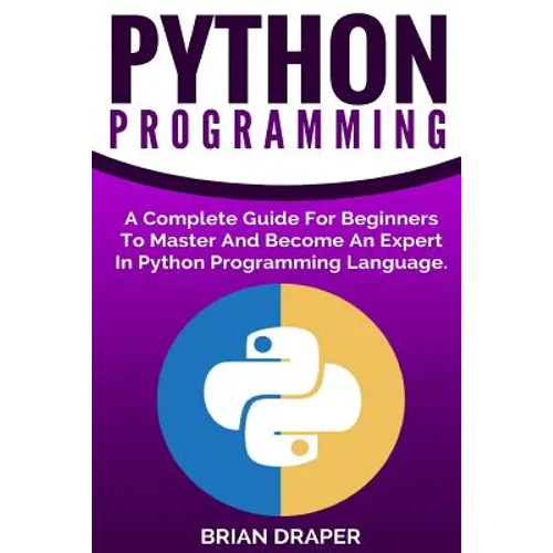 Python Programming: A Complete Guide For Beginners To Master And Become An Expert In Python Programming Language - Paperback