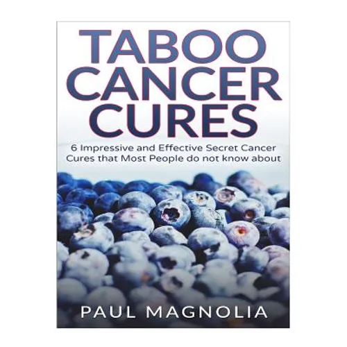 Taboo Cancer Cures: 6 Impressive and Secret Cancer Cures that Most People do not know about - Paperback
